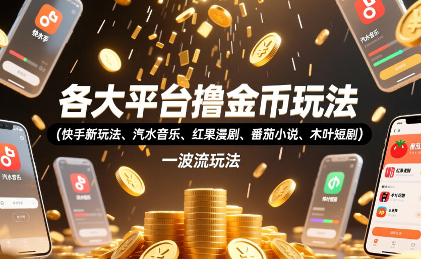各大平台撸金币玩法(快手新玩法、汽水音乐、红果漫剧、番茄小说、木叶短剧)，一波流玩法(收费398元的教程)云学当下-创业资源网-知予轻创网-资源整合-互联网创业课程云学当下