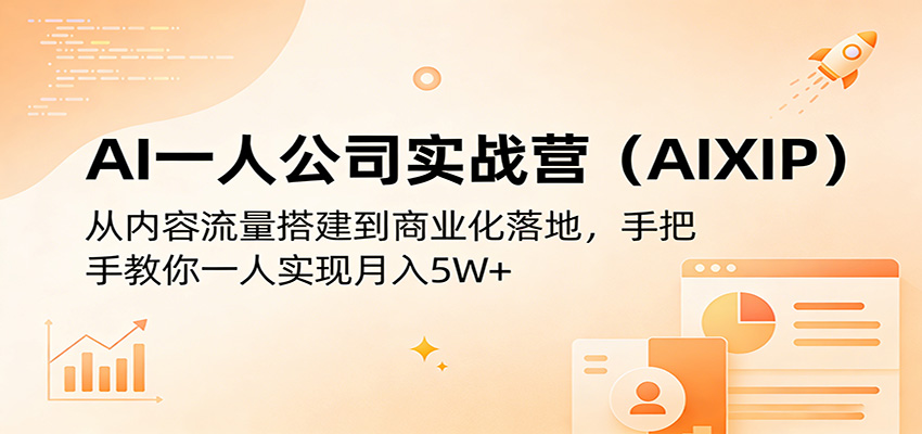 AI一人公司实战营(AIXIP)：从内容流量搭建到商业化落地，手把手教你一人实现月入5W+-云学当下