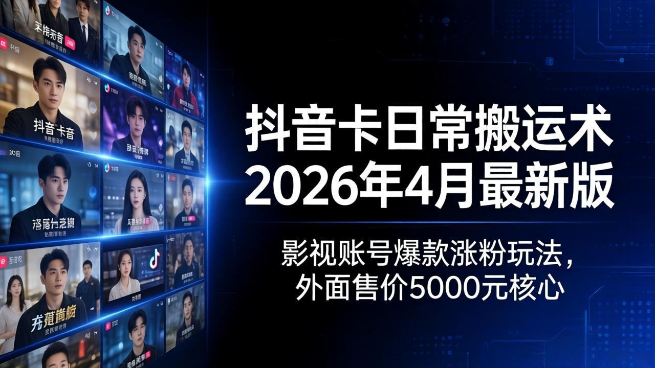抖音卡日常搬运术2026年4月最新版：影视账号爆款涨粉玩法，外面售价5000元核心云学当下-创业资源网-知予轻创网-资源整合-互联网创业课程云学当下