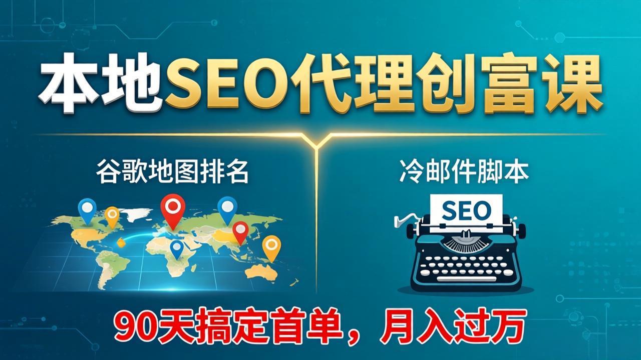 本地SEO代理创富课：谷歌地图排名+冷邮件脚本，90天搞定首单，月入过万实战体系-云学当下