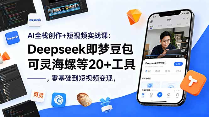 AI全栈创作+短视频实战课：Deepseek即梦豆包可灵海螺等20+工具，零基础到短视频变现云学当下-创业资源网-知予轻创网-资源整合-互联网创业课程云学当下