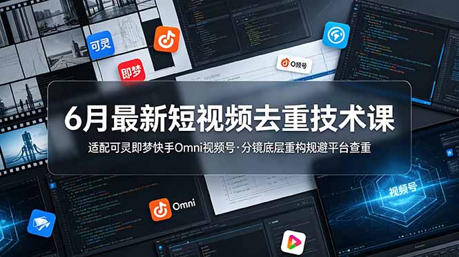 6月最新短视频去重技术课,适配可灵即梦快手Omni视频号,分镜底层重构规避平台查重云学当下-创业资源网-知予轻创网-资源整合-互联网创业课程云学当下