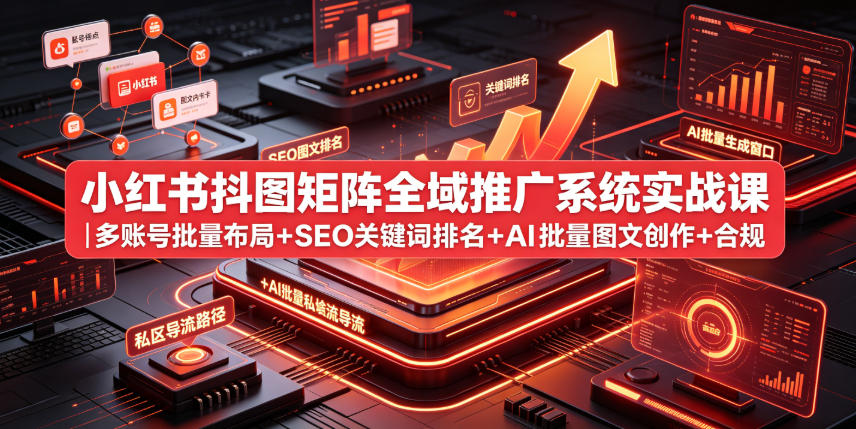小红书抖图矩阵全域推广系统实战课|多账号批量布局+SEO关键词排名+AI批量图文创作+合规私域导流完整落地教程云学当下-创业资源网-知予轻创网-资源整合-互联网创业课程云学当下