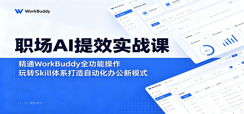 职场AI提效实战课：精通WorkBuddy全功能操作，玩转Skill体系打造自动化办公新模式云学当下-创业资源网-知予轻创网-资源整合-互联网创业课程云学当下