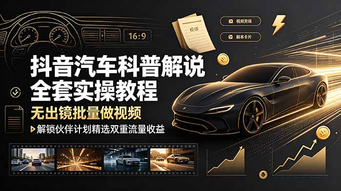 抖音汽车科普解说全套实操教程，无出镜批量做视频，解锁伙伴计划精选双重流量收益云学当下-创业资源网-知予轻创网-资源整合-互联网创业课程云学当下