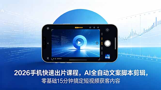 2026 手机快速出片课程，AI 全自动文案脚本剪辑，零基础 15 分钟搞定短视频获客内容云学当下-创业资源网-知予轻创网-资源整合-互联网创业课程云学当下