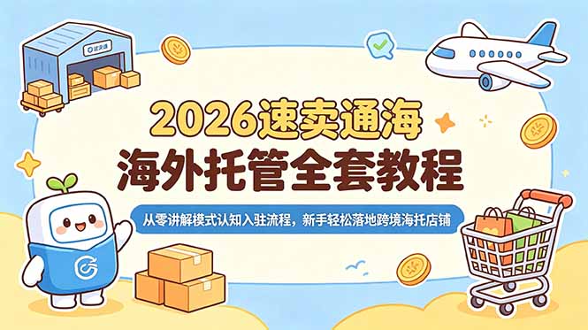 2026速卖通海外托管全套教程,从零讲解模式认知入驻流程,新手轻松落地跨境海托店铺云学当下-创业资源网-知予轻创网-资源整合-互联网创业课程云学当下