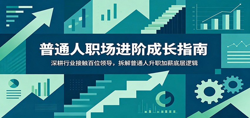 普通人职场进阶成长指南：深耕行业接触百位领导，拆解普通人升职加薪底层逻辑云学当下-创业资源网-知予轻创网-资源整合-互联网创业课程云学当下