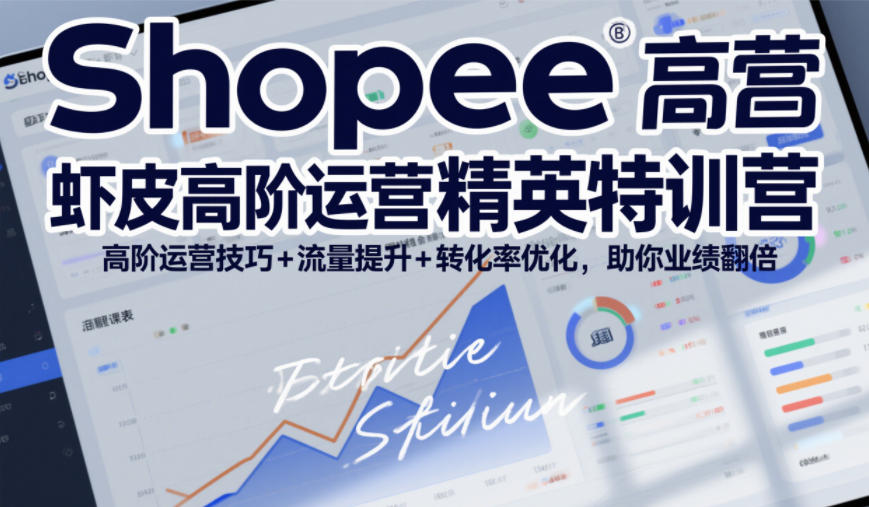 Shopee虾皮高阶运营精英特训营，高阶运营技巧+流量提升+转化率优化，助你业绩翻倍(更新26年5月)云学当下-创业资源网-知予轻创网-资源整合-互联网创业课程云学当下