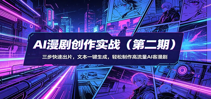 AI漫剧创作实战(第二期)：三步快速出片，文本一键生成，轻松制作高流量AI客漫剧云学当下-创业资源网-知予轻创网-资源整合-互联网创业课程云学当下