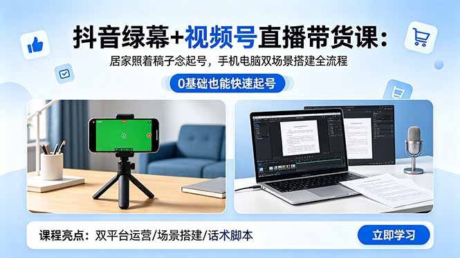 抖音绿幕+视频号直播带货课：居家照着稿子念起号，手机电脑双场景搭建全流程云学当下-创业资源网-知予轻创网-资源整合-互联网创业课程云学当下