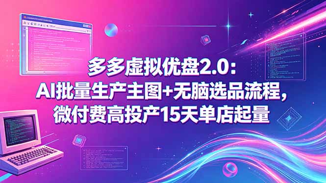 多多虚拟优盘2.0：AI批量生产主图+无脑选品流程，微付费高投产15天单店起量云学当下-创业资源网-知予轻创网-资源整合-互联网创业课程云学当下