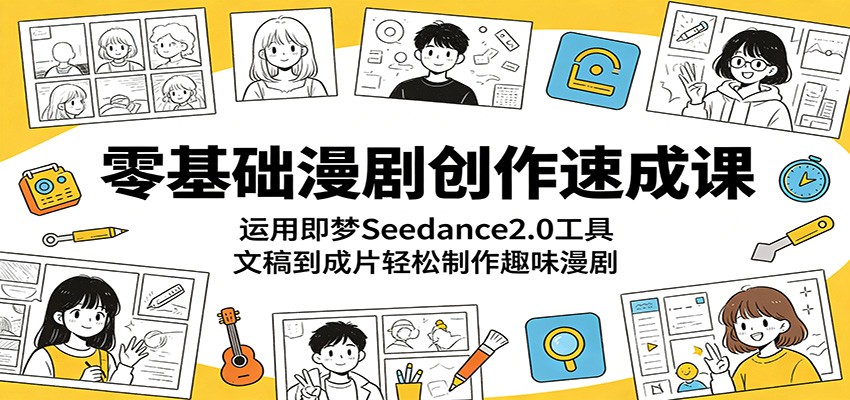 零基础漫剧创作速成课:运用即梦Seedance2.0工具,文稿到成片轻松制作趣味漫剧云学当下-创业资源网-知予轻创网-资源整合-互联网创业课程云学当下