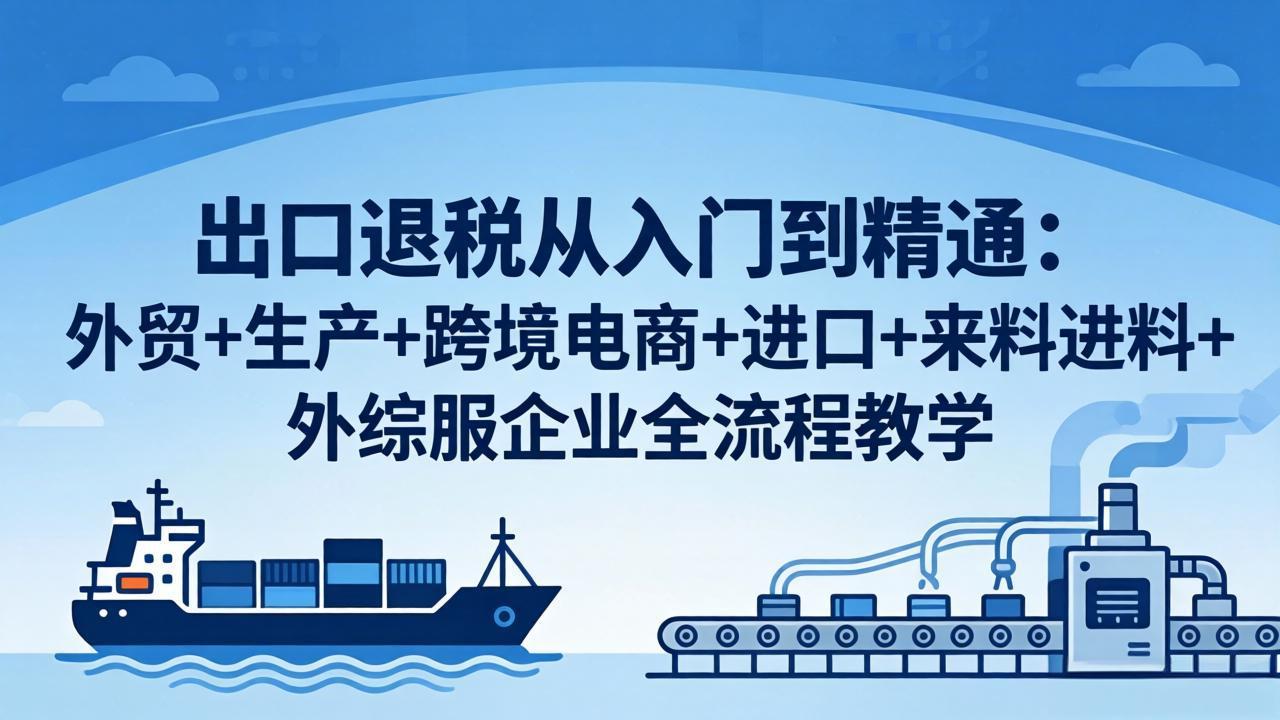 出口退税从入门到精通：外贸+生产+跨境电商+进口+来料进料+外综服企业全流程教学云学当下-创业资源网-知予轻创网-资源整合-互联网创业课程云学当下