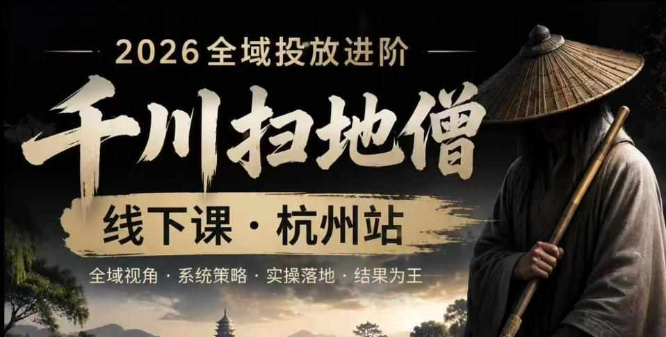 千川扫地僧2026抖音全域投放进阶课,少走弯路·快速起量·掌控增长,6月12-14号杭州线下课云学当下-创业资源网-知予轻创网-资源整合-互联网创业课程云学当下