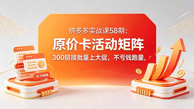 拼多多实战课58期：原价卡活动矩阵，300链接批量上大促，不亏钱跑量云学当下-创业资源网-知予轻创网-资源整合-互联网创业课程云学当下