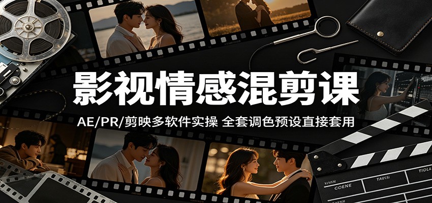 影视情感混剪课:AE/PR/剪映多软件实操,全套调色预设直接套用云学当下-创业资源网-知予轻创网-资源整合-互联网创业课程云学当下