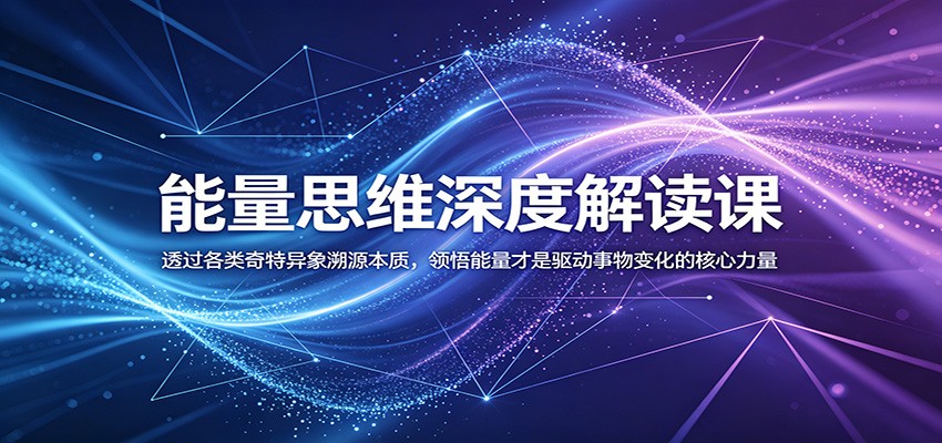 能量思维深度解读课：透过各类奇特异象溯源本质，领悟能量才是驱动事物变化的核心力量云学当下-创业资源网-知予轻创网-资源整合-互联网创业课程云学当下