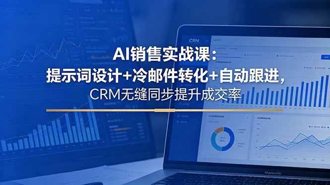 AI销售实战课:提示词设计+冷邮件转化+自动跟进,CRM无缝同步提升成交率云学当下-创业资源网-知予轻创网-资源整合-互联网创业课程云学当下