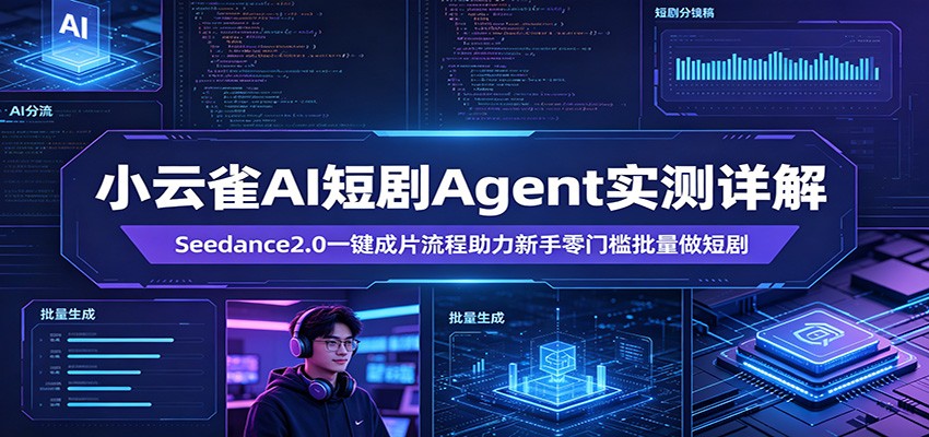 小云雀AI短剧Agent实测详解：Seedance2.0一键成片流程助力新手零门槛批量做短剧云学当下-创业资源网-知予轻创网-资源整合-互联网创业课程云学当下