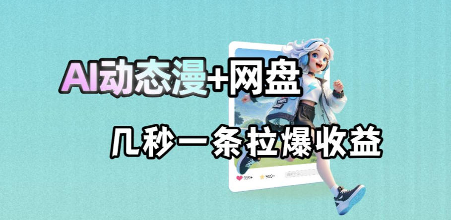 最新AI动态漫+网盘，AI赋能网盘拉新，几秒一条拉爆收益云学当下-创业资源网-知予轻创网-资源整合-互联网创业课程云学当下
