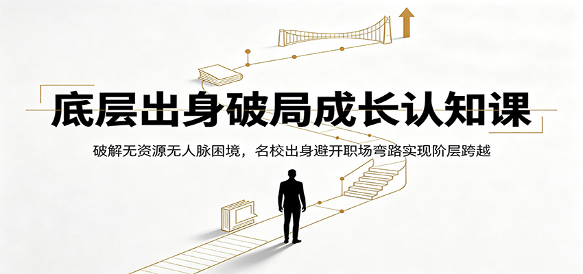 底层出身破局成长认知课:破解无资源无人脉困境,名校出身避开职场弯路实现阶层跨越云学当下-创业资源网-知予轻创网-资源整合-互联网创业课程云学当下