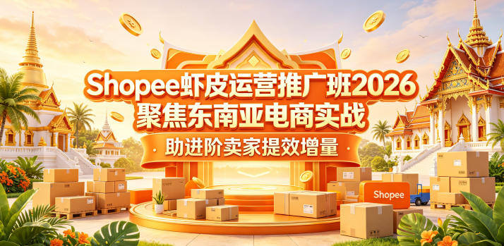 Shopee虾皮运营推广班2026，聚焦东南亚电商实战，助进阶卖家提效增量云学当下-创业资源网-知予轻创网-资源整合-互联网创业课程云学当下