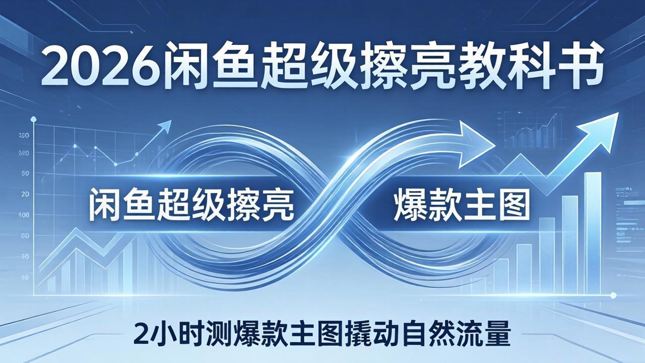2026闲鱼超级擦亮教科书：底层逻辑出价×转化率，2小时测爆款主图撬动自然流量-云学当下