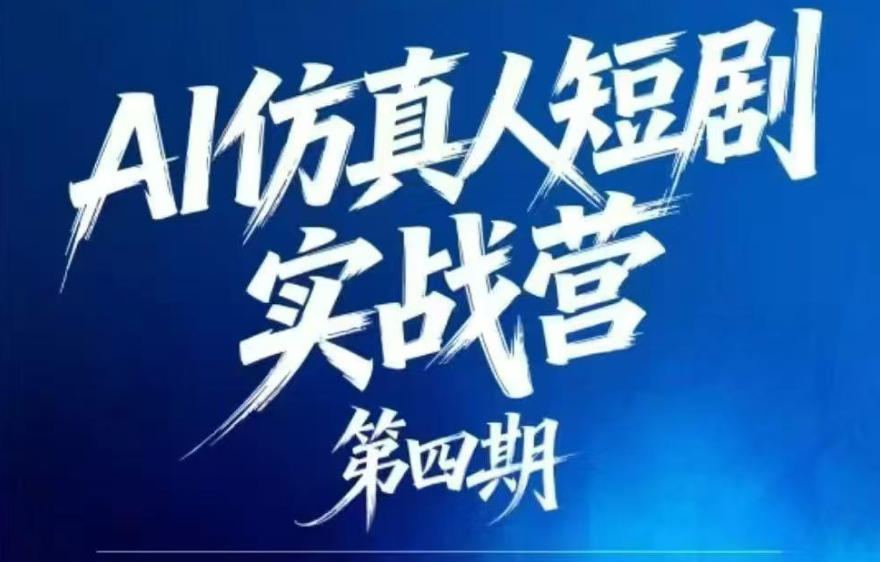 AI仿真人短剧实战营第四期，21天做出第一部AI仿真人短剧，普通人也能入局AI短剧新赛道云学当下-创业资源网-知予轻创网-资源整合-互联网创业课程云学当下