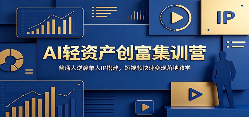 AI轻资产创富集训营：普通人逆袭单人IP搭建，短视频快速变现落地教学云学当下-创业资源网-知予轻创网-资源整合-互联网创业课程云学当下