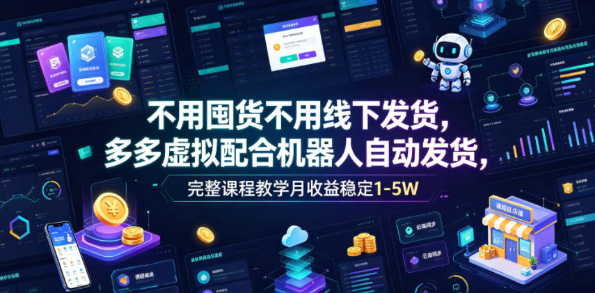 不用囤货不用线下发货,多多虚拟配合机器人自动发货,完整课程教学月收益稳定1-5W【揭秘】云学当下-创业资源网-知予轻创网-资源整合-互联网创业课程云学当下