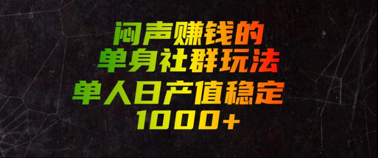 闷声賺钱的单身社群玩法，单人日产值稳定1000+【揭秘】云学当下-创业资源网-知予轻创网-资源整合-互联网创业课程云学当下