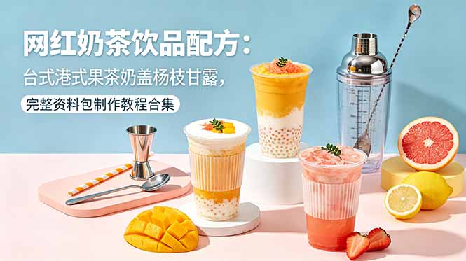 网红奶茶饮品配方：台式港式果茶奶盖杨枝甘露，完整资料包制作教程合集云学当下-创业资源网-知予轻创网-资源整合-互联网创业课程云学当下