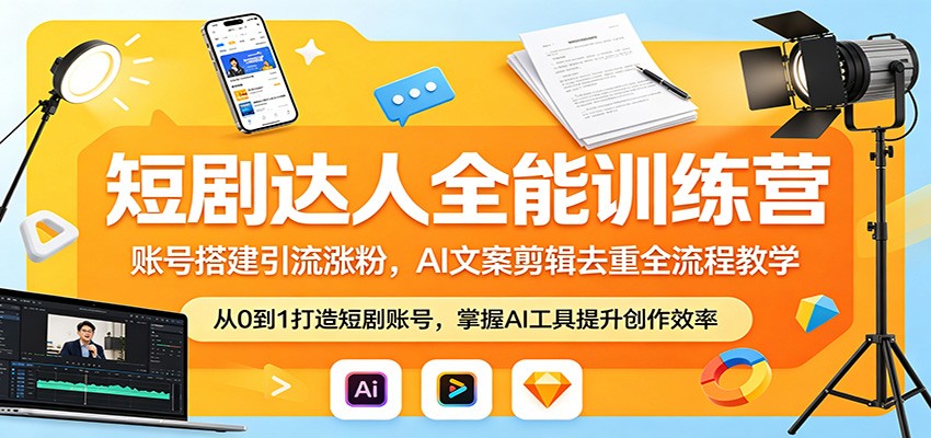 短剧达人全能训练营：账号搭建引流涨粉，AI 文案剪辑去重全流程教学云学当下-创业资源网-知予轻创网-资源整合-互联网创业课程云学当下