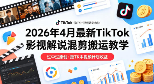 26年4月最新TikTok影视解说混剪搬运教学，过中过原创，撸TK中视频计划收益云学当下-创业资源网-知予轻创网-资源整合-互联网创业课程云学当下