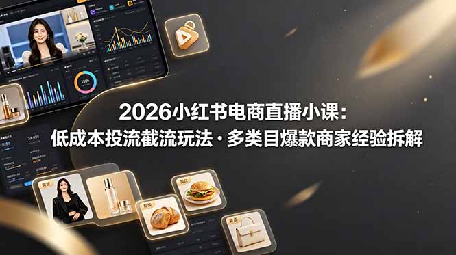 2026小红书电商直播小课，低成本投流截流玩法，多类目爆款商家经验完整拆解教学云学当下-创业资源网-知予轻创网-资源整合-互联网创业课程云学当下