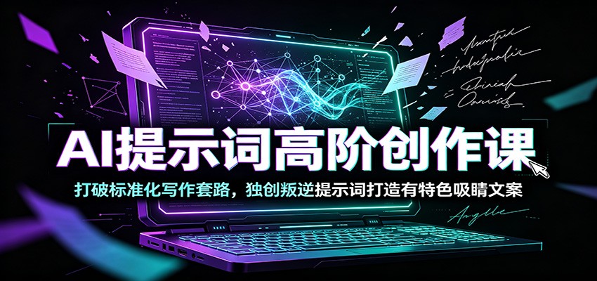 AI提示词高阶创作课:打破标准化写作套路,独创叛逆提示词打造有特色吸睛文案云学当下-创业资源网-知予轻创网-资源整合-互联网创业课程云学当下