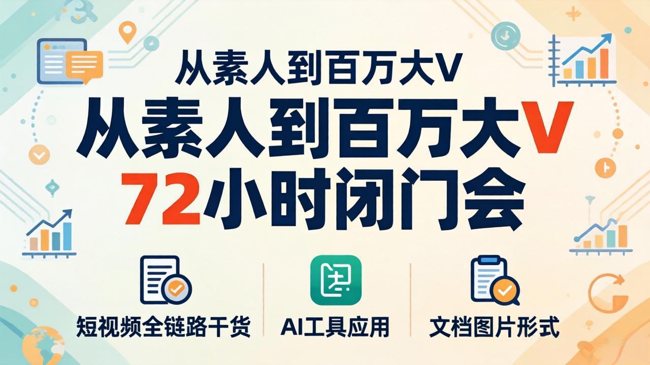 从素人到百万大V 72小时闭门会：短视频全链路干货+AI工具应用，文档图片形式轻松学变现云学当下-创业资源网-知予轻创网-资源整合-互联网创业课程云学当下