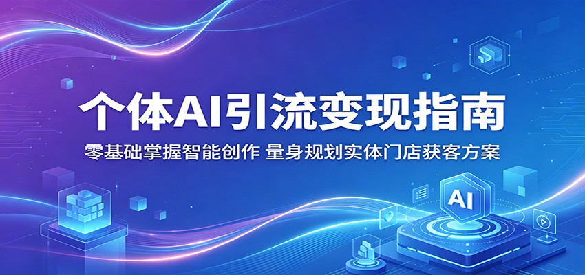 个体AI引流变现指南：零基础掌握智能创作，量身规划实体门店获客方案云学当下-创业资源网-知予轻创网-资源整合-互联网创业课程云学当下