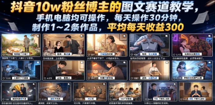 抖音10w粉丝博主的图文赛道教学,手机电脑均可操作,每天操作30分钟,制作1~2条作品,平均每天收益300云学当下-创业资源网-知予轻创网-资源整合-互联网创业课程云学当下