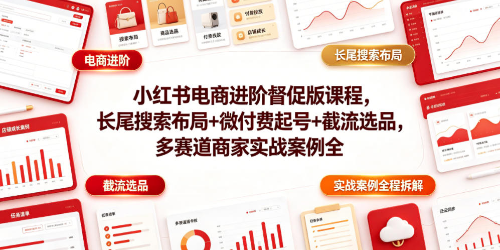 小红书电商进阶督促版课程，长尾搜索布局+微付费起号+截流选品，多赛道商家实战案例全程拆解云学当下-创业资源网-知予轻创网-资源整合-互联网创业课程云学当下