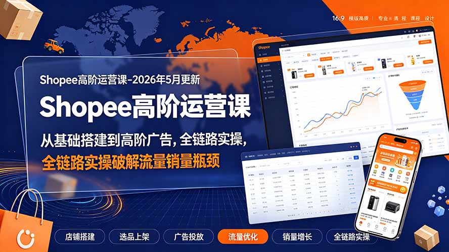 Shopee高阶运营课-2026年更新,从基础搭建到高阶广告,全链路实操破解流量销量瓶颈云学当下-创业资源网-知予轻创网-资源整合-互联网创业课程云学当下
