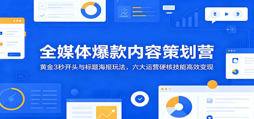全媒体爆款内容策划营：黄金3秒开头与标题海报玩法，六大运营硬核技能高效变现云学当下-创业资源网-知予轻创网-资源整合-互联网创业课程云学当下