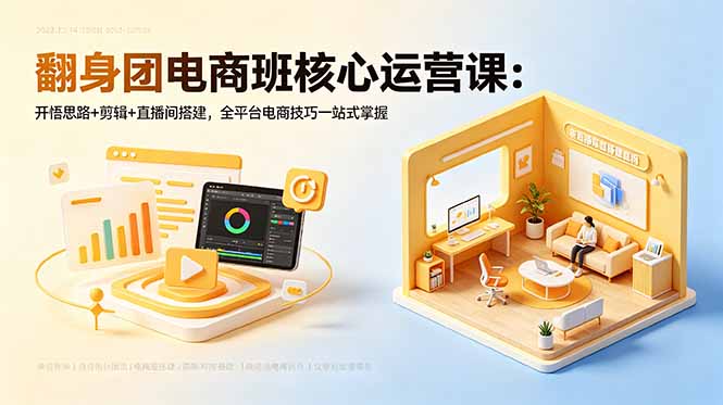 翻身团电商班核心运营课：开悟思路+剪辑+直播间搭建，全平台电商技巧一站式掌握云学当下-创业资源网-知予轻创网-资源整合-互联网创业课程云学当下
