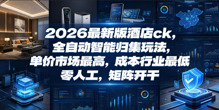 2026最新版酒店ck,全自动智能归集玩法,单价市场最高,成本行业最低,零人工,矩阵开干【揭秘】云学当下-创业资源网-知予轻创网-资源整合-互联网创业课程云学当下
