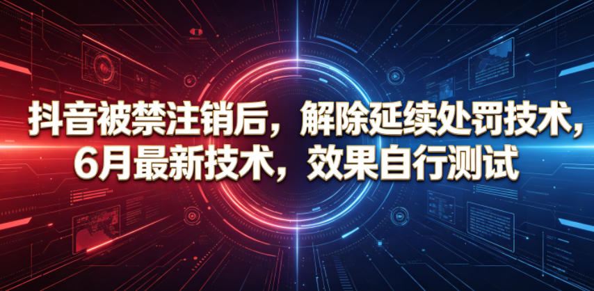抖音被禁注销后，解除延续处罚技术，6月最新技术，效果自行测试云学当下-创业资源网-知予轻创网-资源整合-互联网创业课程云学当下