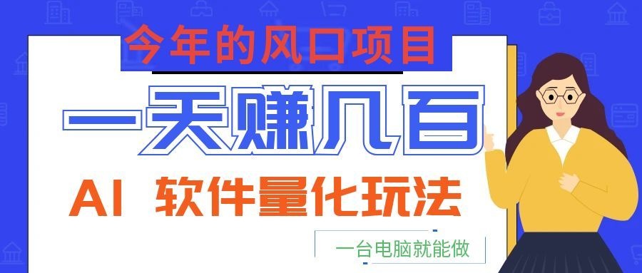 今年的风口项目，AI 软件量化玩法，让你一天赚几百，一台电脑就能做！云学当下-创业资源网-知予轻创网-资源整合-互联网创业课程云学当下