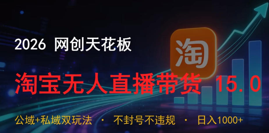 2026网创天花板，淘宝无人直播带货15.0，公域+私域双玩法，日入1k+，不违规不封号【揭秘】云学当下-创业资源网-知予轻创网-资源整合-互联网创业课程云学当下