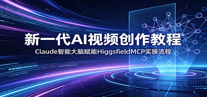 新一代AI视频创作教程:Claude智能大脑赋能,HiggsfieldMCP实操流程云学当下-创业资源网-知予轻创网-资源整合-互联网创业课程云学当下