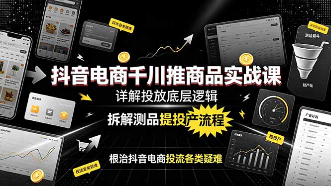 抖音电商千川推商品实战课：详解投放底层逻辑，拆解测品提投产流程，根治抖音电商投流各类疑难云学当下-创业资源网-知予轻创网-资源整合-互联网创业课程云学当下